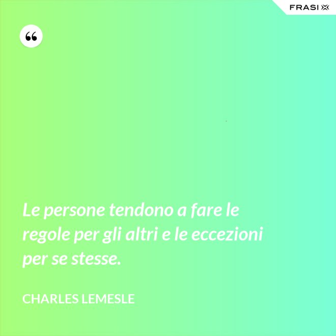 Le persone tendono a fare le regole per gli altri e le eccezioni per se stesse. - Charles Lemesle
