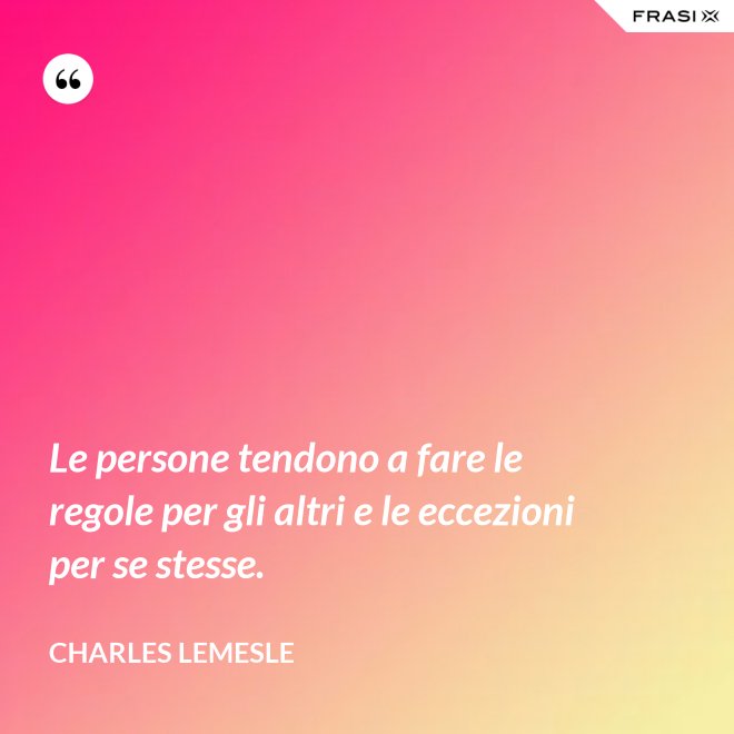 Le persone tendono a fare le regole per gli altri e le eccezioni per se stesse. - Charles Lemesle