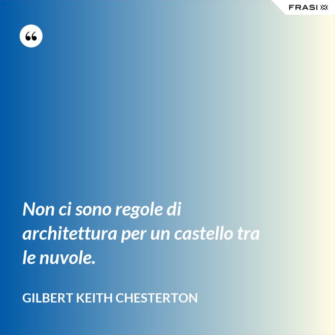 Non ci sono regole di architettura per un castello tra le nuvole. - Gilbert Keith Chesterton