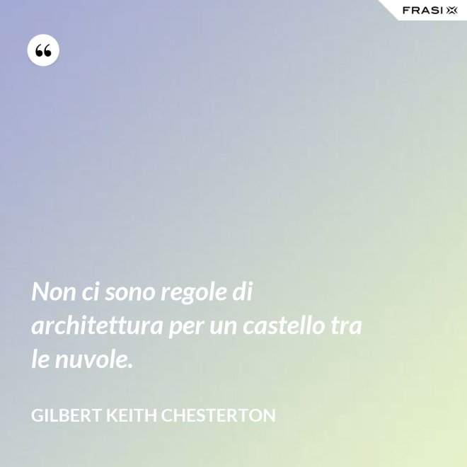 Non ci sono regole di architettura per un castello tra le nuvole. - Gilbert Keith Chesterton