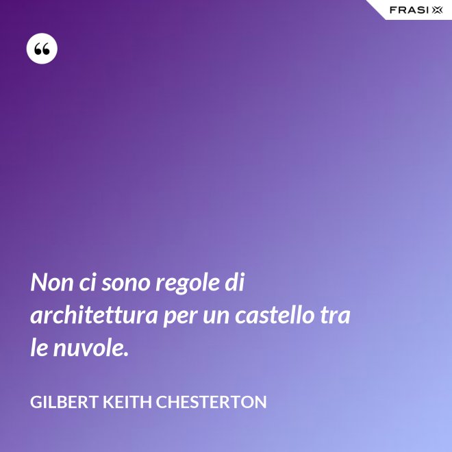 Non ci sono regole di architettura per un castello tra le nuvole. - Gilbert Keith Chesterton