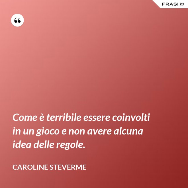 Come è terribile essere coinvolti in un gioco e non avere alcuna idea delle regole. - Caroline Steverme