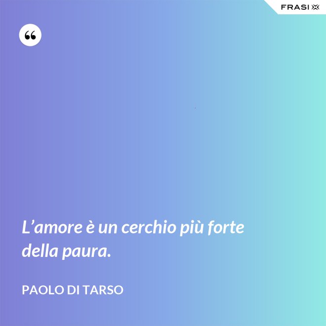 L’amore è un cerchio più forte della paura. - Paolo di Tarso