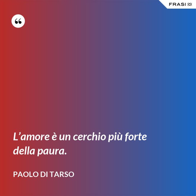 L’amore è un cerchio più forte della paura. - Paolo di Tarso