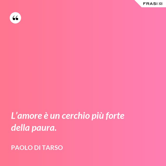 L’amore è un cerchio più forte della paura. - Paolo di Tarso