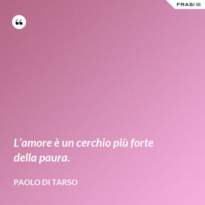 L’amore è un cerchio più forte della paura. - Paolo di Tarso