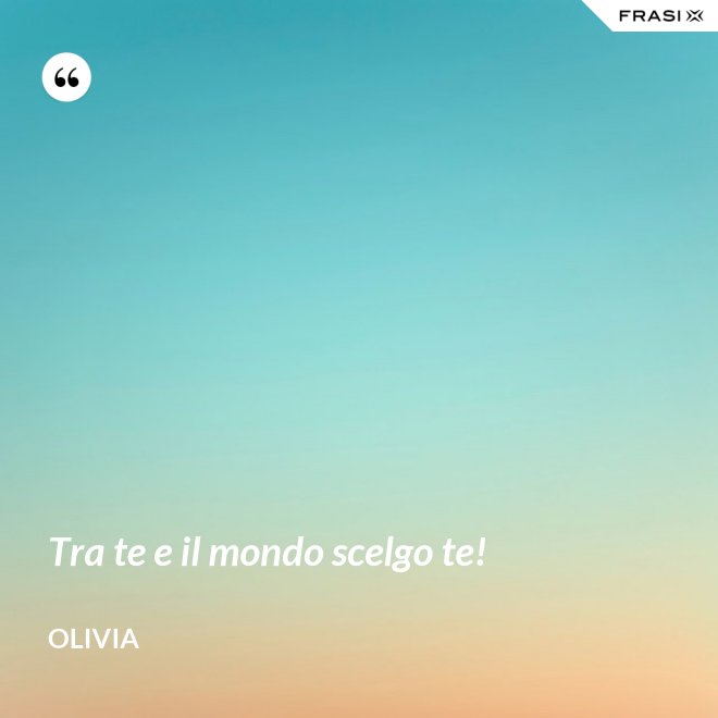 Tra te e il mondo scelgo te! - Olivia