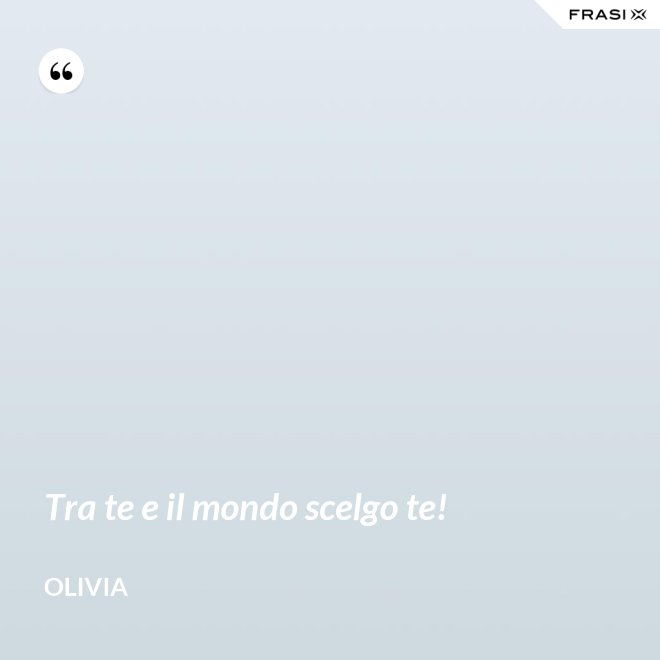 Tra te e il mondo scelgo te! - Olivia