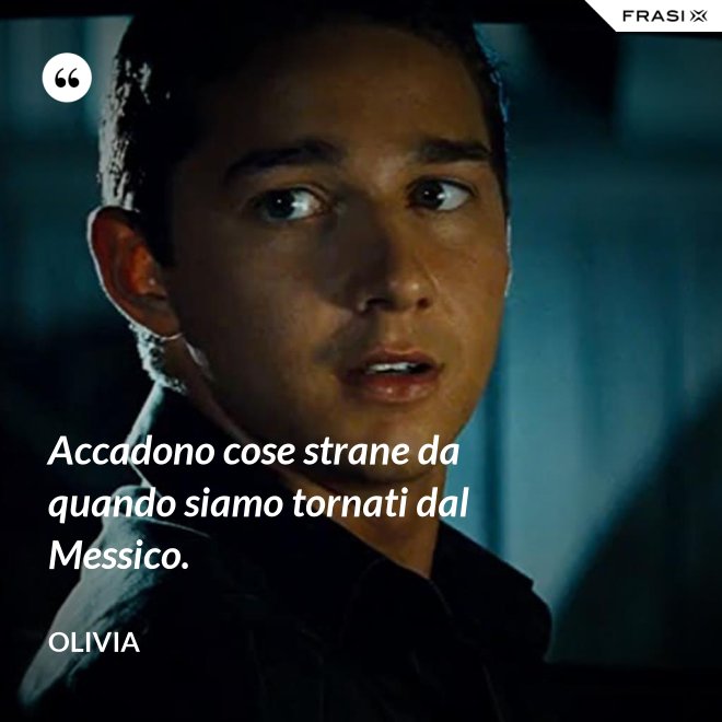 Accadono cose strane da quando siamo tornati dal Messico. - Olivia
