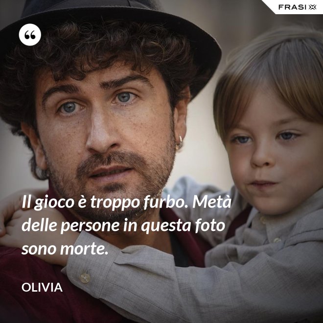 Il gioco è troppo furbo. Metà delle persone in questa foto sono morte. - Olivia