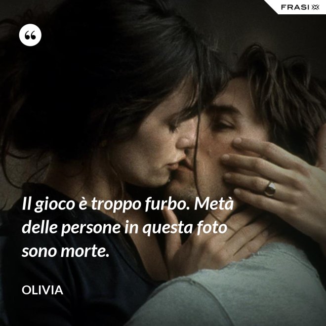 Il gioco è troppo furbo. Metà delle persone in questa foto sono morte. - Olivia