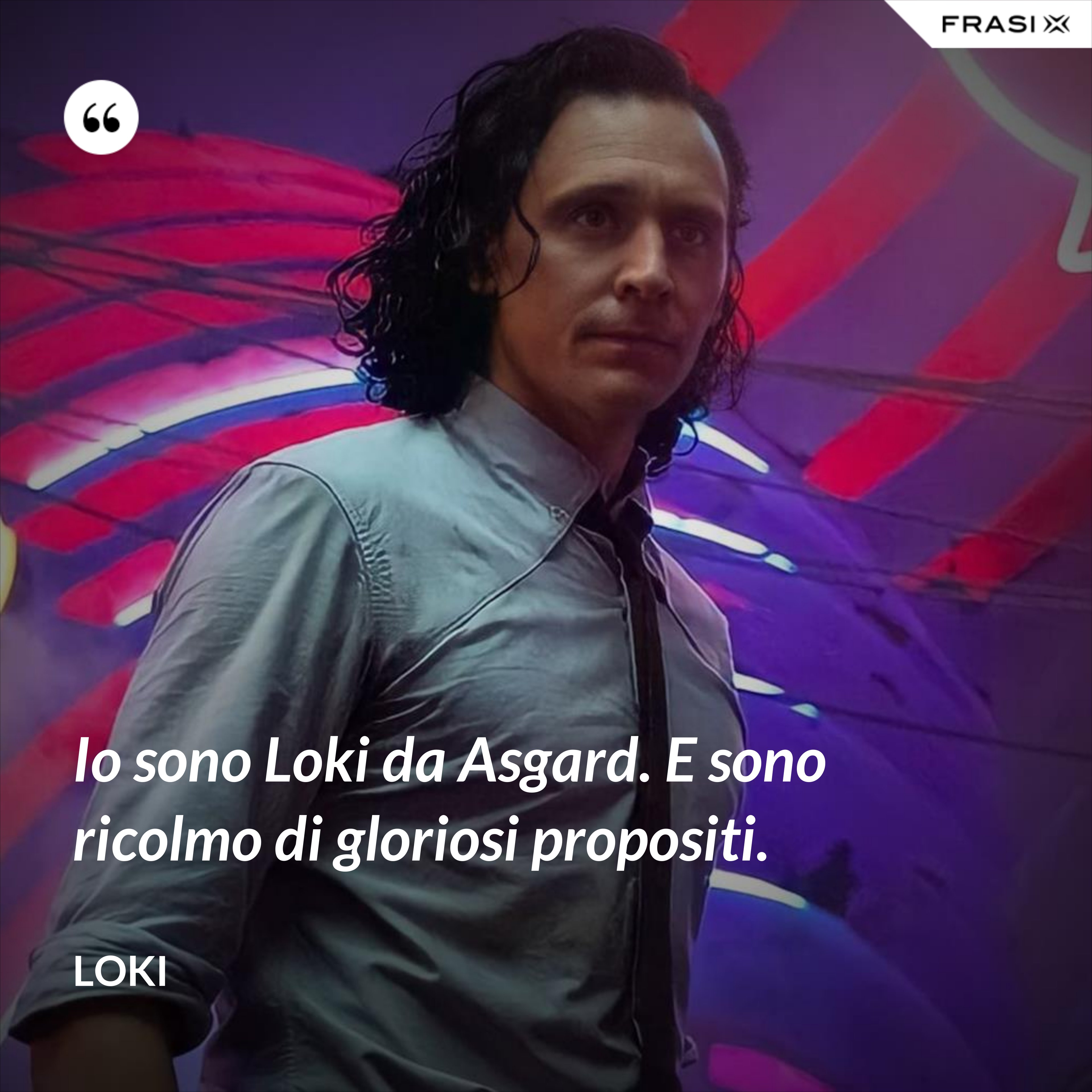 Io sono Loki da Asgard. E sono ricolmo di gloriosi propositi. - Loki