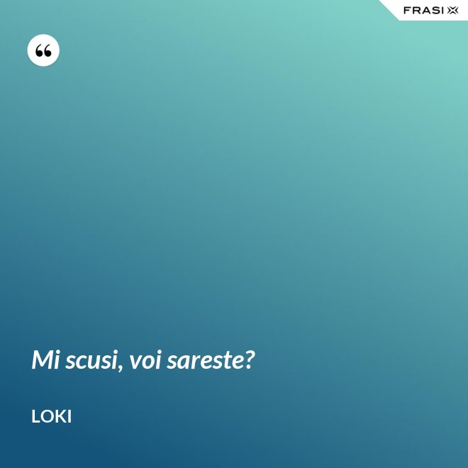 Mi scusi, voi sareste? - Loki