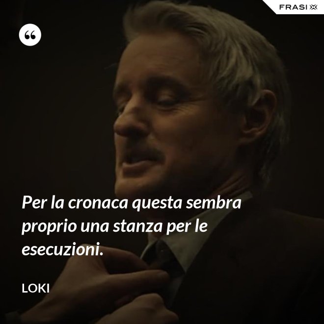 Per la cronaca questa sembra proprio una stanza per le esecuzioni. - Loki