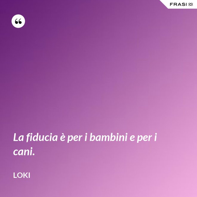 La fiducia è per i bambini e per i cani. - Loki