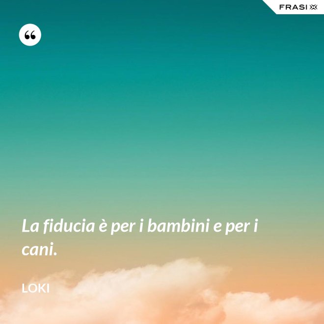 La fiducia è per i bambini e per i cani. - Loki