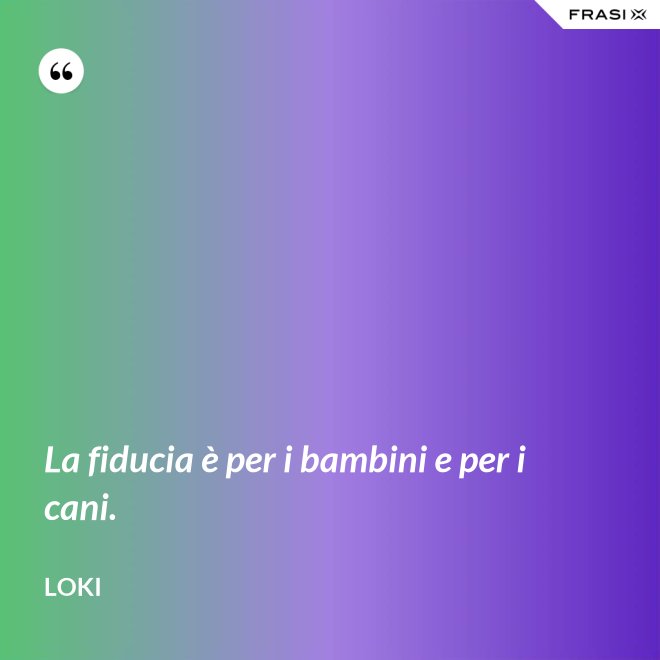 La fiducia è per i bambini e per i cani. - Loki