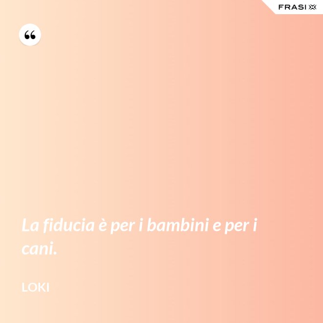 La fiducia è per i bambini e per i cani. - Loki