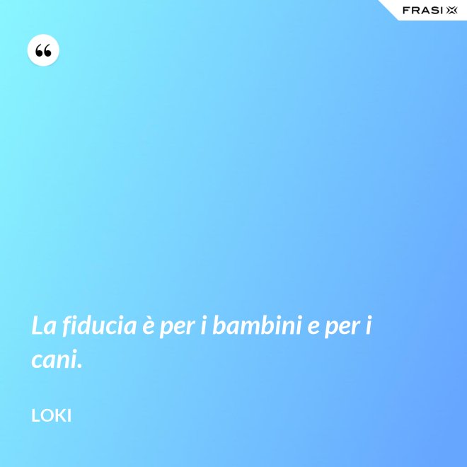 La fiducia è per i bambini e per i cani. - Loki