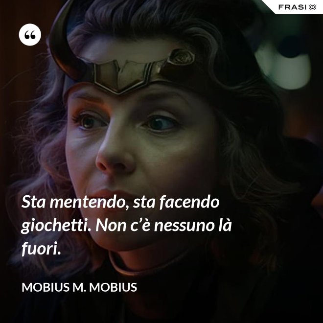 Sta mentendo, sta facendo giochetti. Non c’è nessuno là fuori. - Mobius M. Mobius