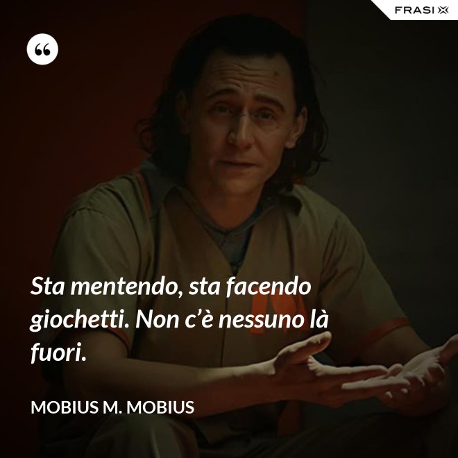 Sta mentendo, sta facendo giochetti. Non c’è nessuno là fuori. - Mobius M. Mobius