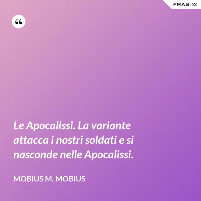 Le Apocalissi. La variante attacca i nostri soldati e si nasconde nelle Apocalissi. - Mobius M. Mobius