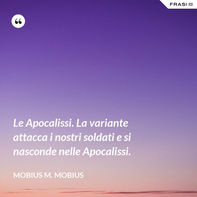 Le Apocalissi. La variante attacca i nostri soldati e si nasconde nelle Apocalissi. - Mobius M. Mobius