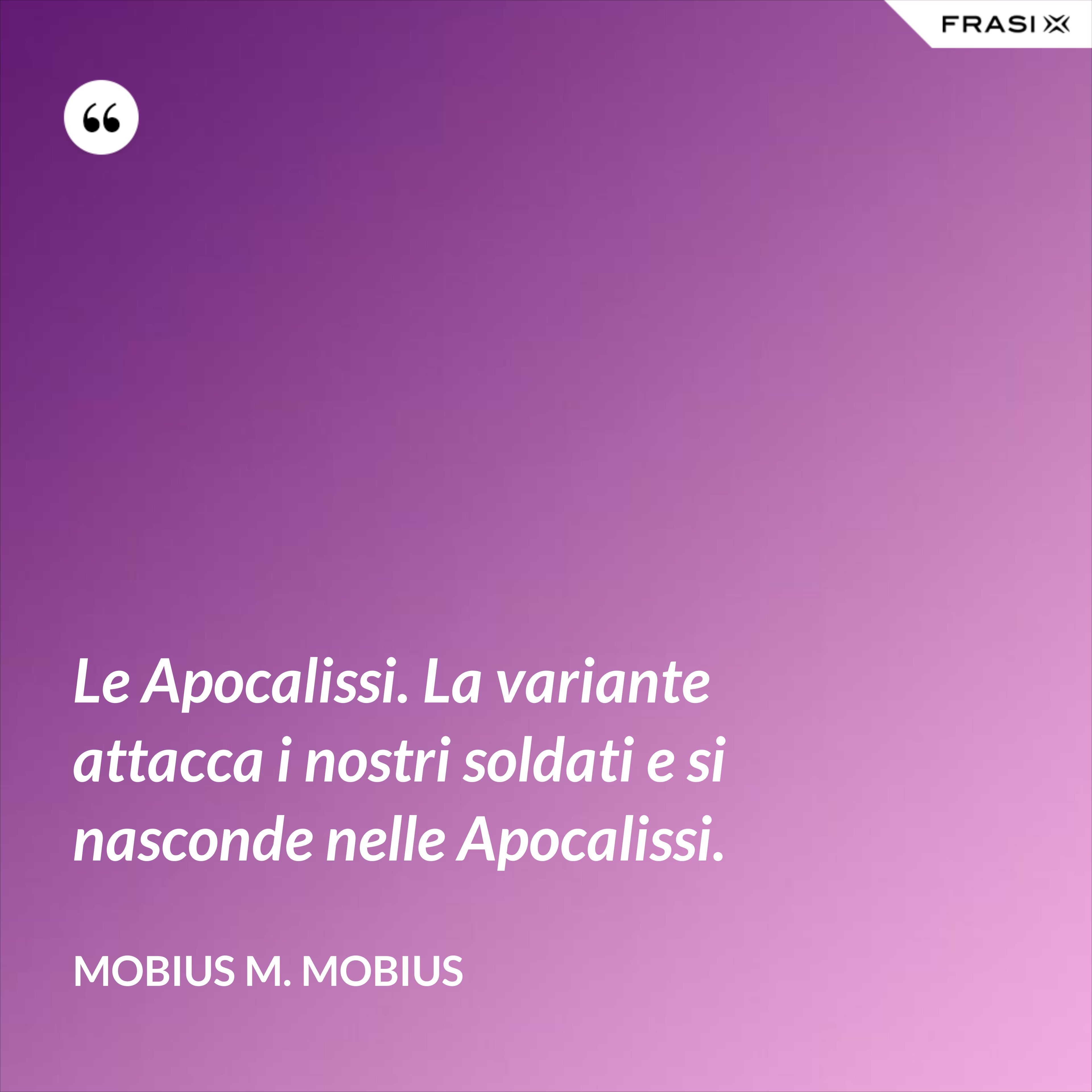 Le Apocalissi. La variante attacca i nostri soldati e si nasconde nelle Apocalissi. - Mobius M. Mobius