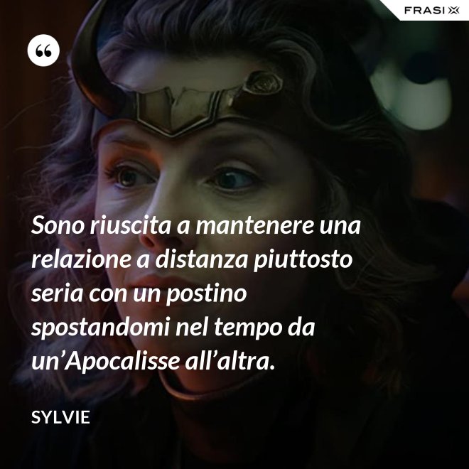 Sono riuscita a mantenere una relazione a distanza piuttosto seria con un postino spostandomi nel tempo da un’Apocalisse all’altra. - Sylvie
