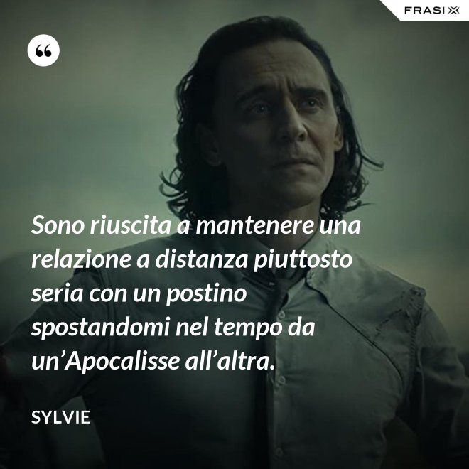 Sono riuscita a mantenere una relazione a distanza piuttosto seria con un postino spostandomi nel tempo da un’Apocalisse all’altra. - Sylvie