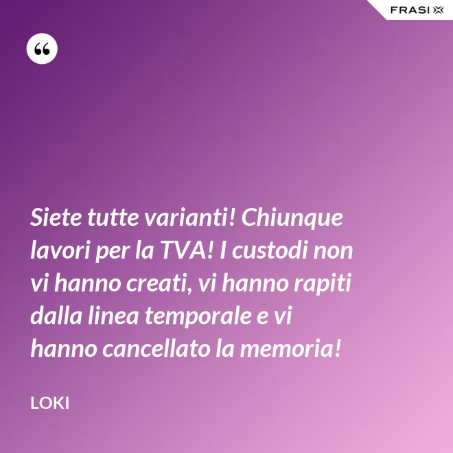 Siete tutte varianti! Chiunque lavori per la TVA! I custodi non vi hanno creati, vi hanno rapiti dalla linea temporale e vi hanno cancellato la memoria! - Loki