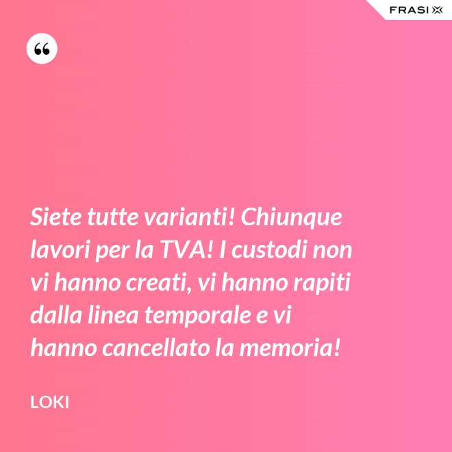 Siete tutte varianti! Chiunque lavori per la TVA! I custodi non vi hanno creati, vi hanno rapiti dalla linea temporale e vi hanno cancellato la memoria! - Loki