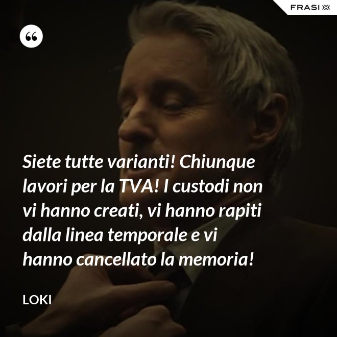Siete tutte varianti! Chiunque lavori per la TVA! I custodi non vi hanno creati, vi hanno rapiti dalla linea temporale e vi hanno cancellato la memoria! - Loki