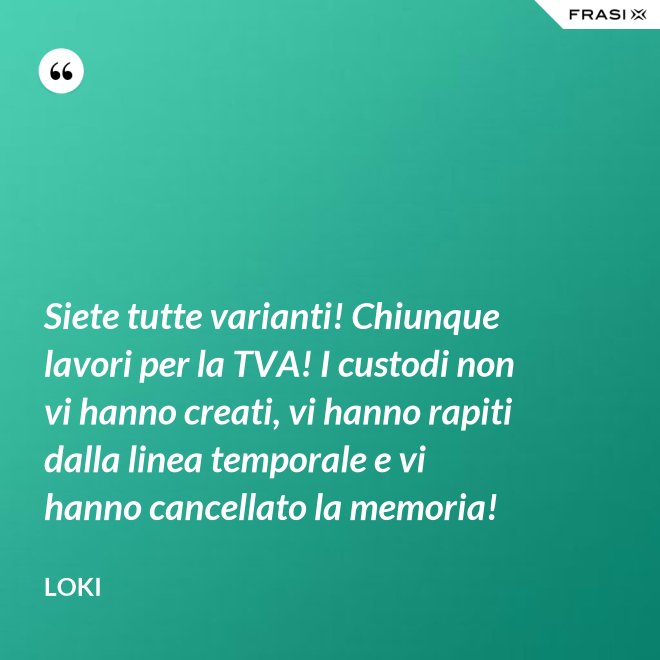 Siete tutte varianti! Chiunque lavori per la TVA! I custodi non vi hanno creati, vi hanno rapiti dalla linea temporale e vi hanno cancellato la memoria! - Loki
