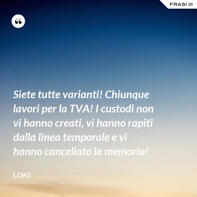 Siete tutte varianti! Chiunque lavori per la TVA! I custodi non vi hanno creati, vi hanno rapiti dalla linea temporale e vi hanno cancellato la memoria! - Loki