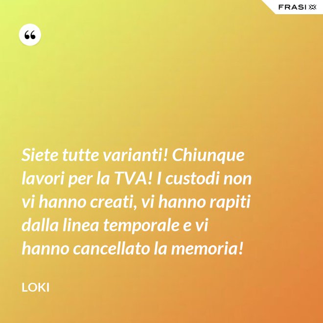 Siete tutte varianti! Chiunque lavori per la TVA! I custodi non vi hanno creati, vi hanno rapiti dalla linea temporale e vi hanno cancellato la memoria! - Loki