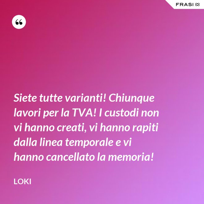 Siete tutte varianti! Chiunque lavori per la TVA! I custodi non vi hanno creati, vi hanno rapiti dalla linea temporale e vi hanno cancellato la memoria! - Loki