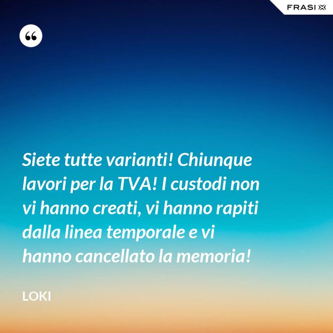 Siete tutte varianti! Chiunque lavori per la TVA! I custodi non vi hanno creati, vi hanno rapiti dalla linea temporale e vi hanno cancellato la memoria! - Loki