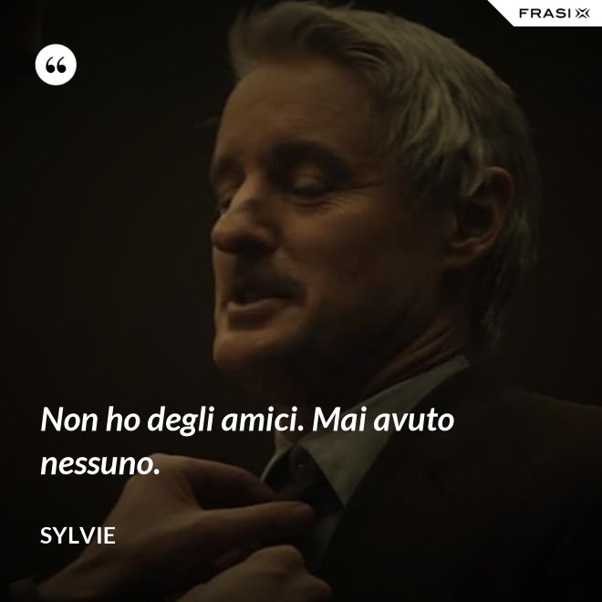 Non ho degli amici. Mai avuto nessuno. - Sylvie
