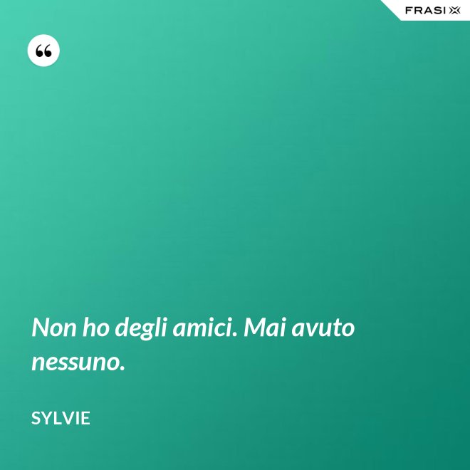 Non ho degli amici. Mai avuto nessuno. - Sylvie