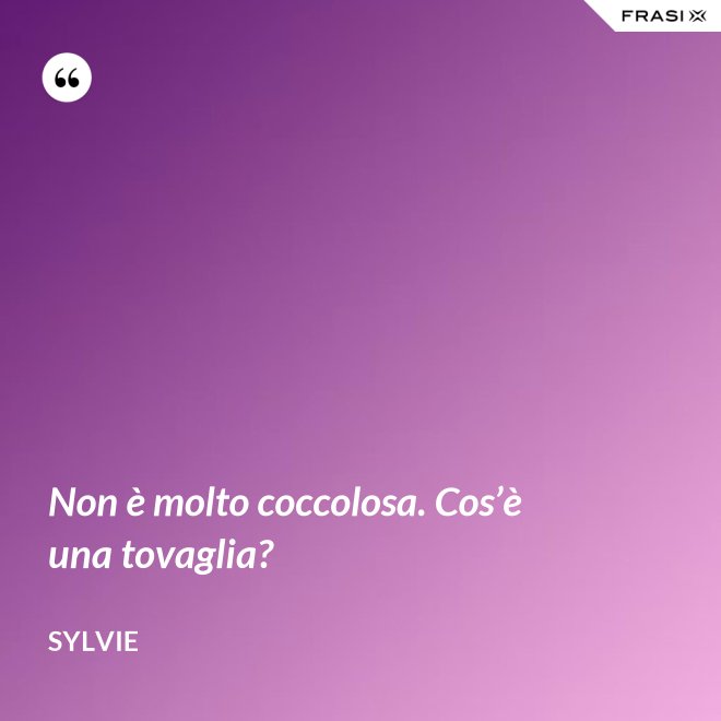 Non è molto coccolosa. Cos’è una tovaglia? - Sylvie