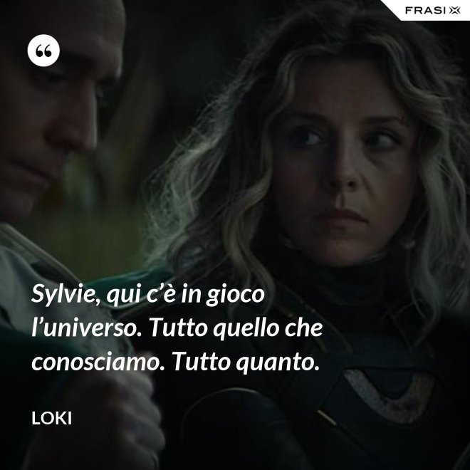 Sylvie, qui c’è in gioco l’universo. Tutto quello che conosciamo. Tutto quanto. - Loki