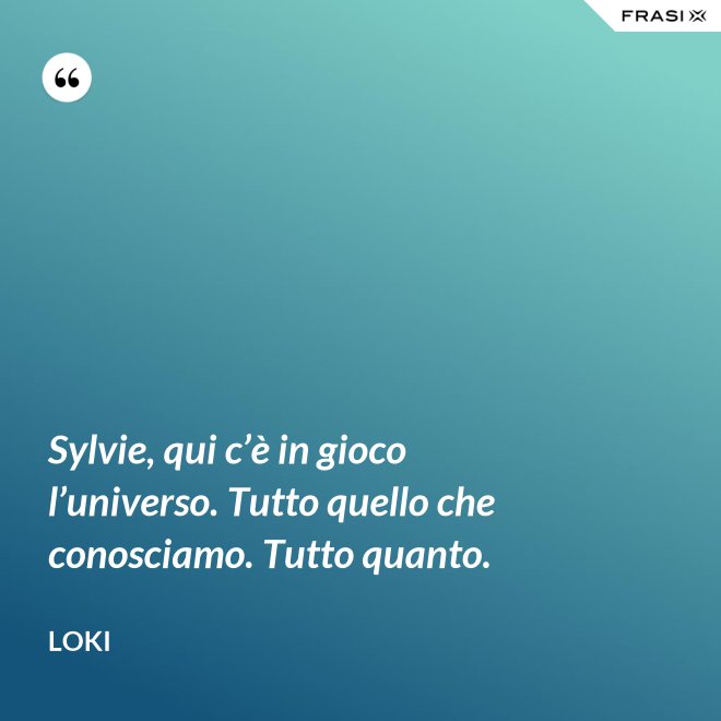 Sylvie, qui c’è in gioco l’universo. Tutto quello che conosciamo. Tutto quanto. - Loki