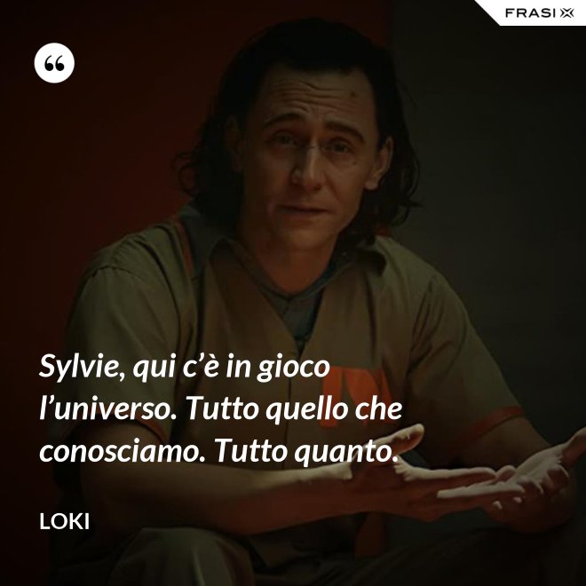 Sylvie, qui c’è in gioco l’universo. Tutto quello che conosciamo. Tutto quanto. - Loki