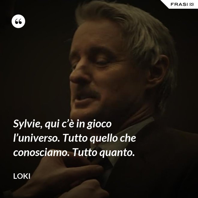 Sylvie, qui c’è in gioco l’universo. Tutto quello che conosciamo. Tutto quanto. - Loki