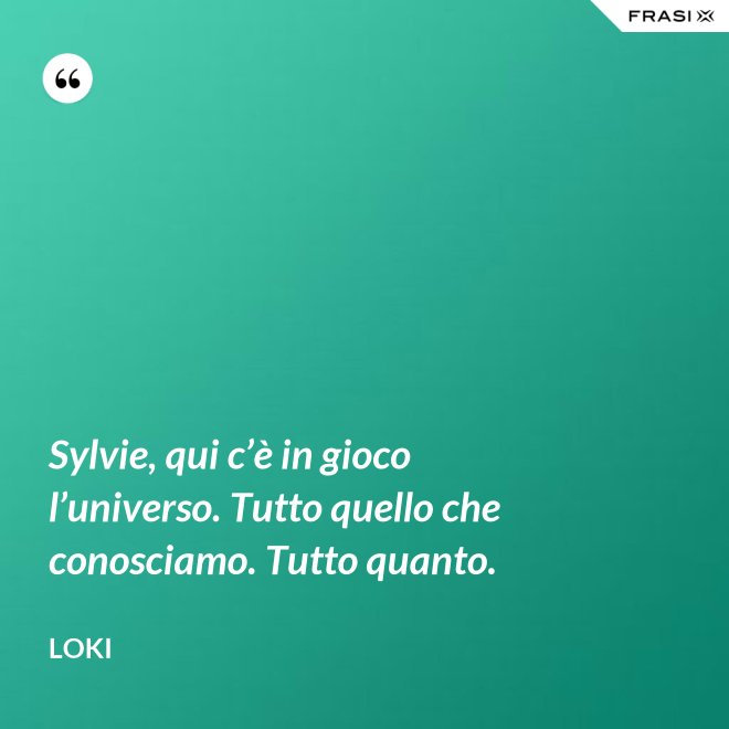 Sylvie, qui c’è in gioco l’universo. Tutto quello che conosciamo. Tutto quanto. - Loki