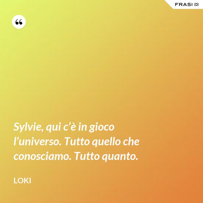 Sylvie, qui c’è in gioco l’universo. Tutto quello che conosciamo. Tutto quanto. - Loki