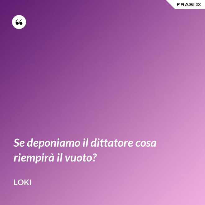 Se deponiamo il dittatore cosa riempirà il vuoto? - Loki