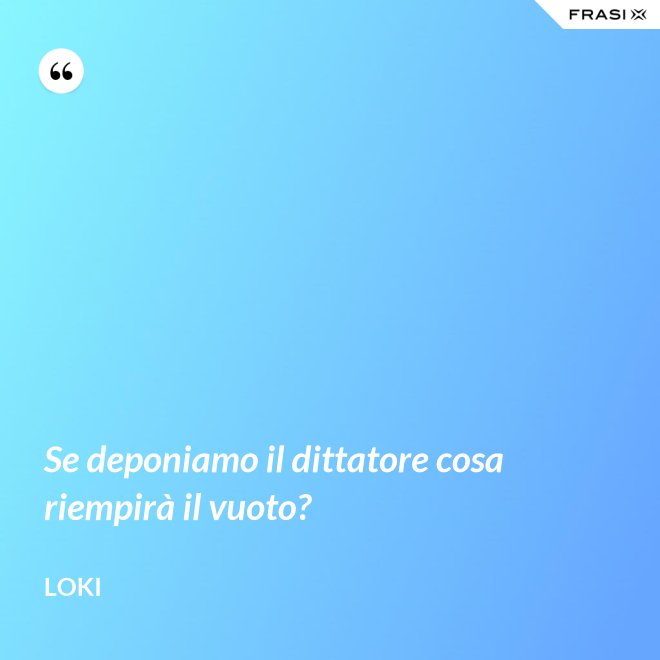 Se deponiamo il dittatore cosa riempirà il vuoto? - Loki