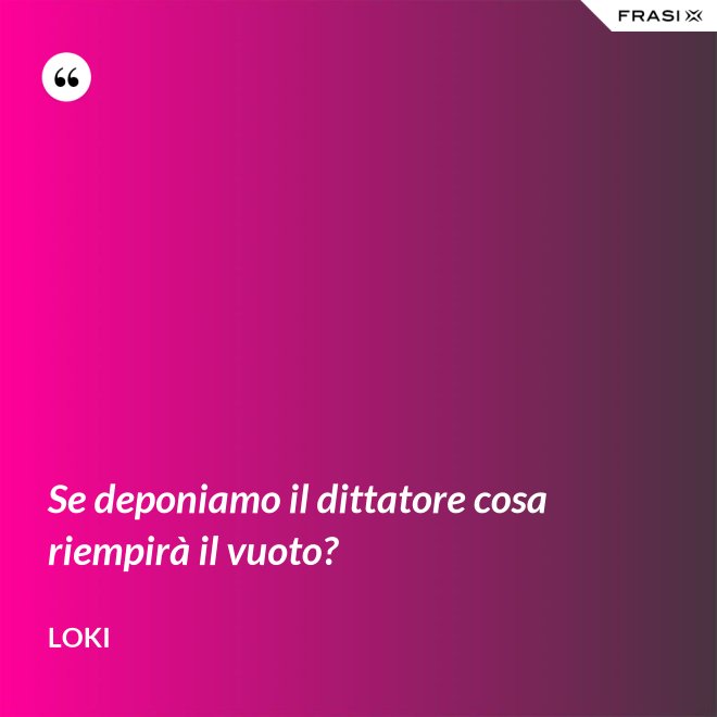 Se deponiamo il dittatore cosa riempirà il vuoto? - Loki